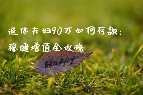 退休夫妇90万如何存款：稳健增值全攻略_https://wap.jnlaobingbanjia.com_证券公告_第1张