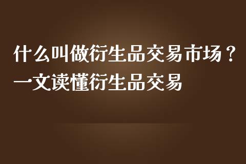 什么叫做衍生品交易市场？一文读懂衍生品交易_https://wap.jnlaobingbanjia.com_财经资讯_第1张