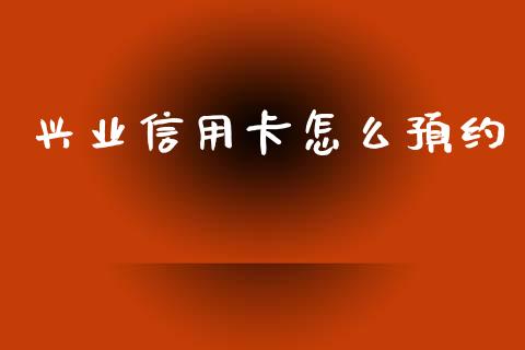 兴业信用卡怎么预约_https://wap.jnlaobingbanjia.com_基金分析_第1张