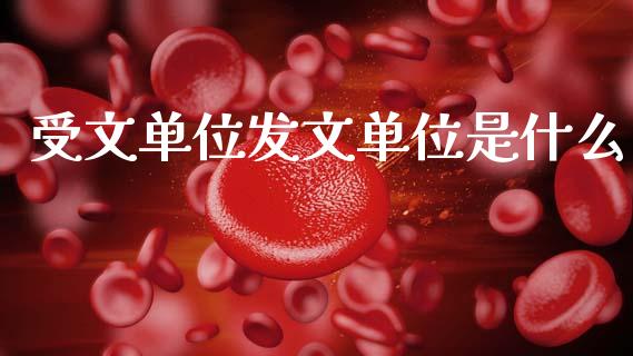受文单位发文单位是什么_https://wap.jnlaobingbanjia.com_基金分析_第1张