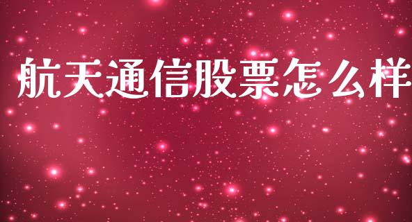 航天通信股票怎么样_https://wap.jnlaobingbanjia.com_财务管理_第1张