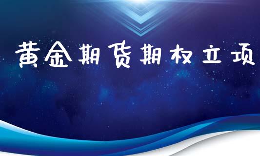 黄金期货期权立项_https://wap.jnlaobingbanjia.com_财务管理_第1张