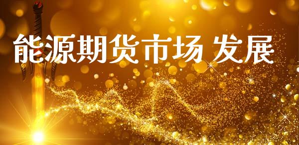 能源期货市场 发展_https://wap.jnlaobingbanjia.com_金融理财_第1张