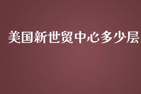 美国新世贸中心多少层_https://wap.jnlaobingbanjia.com_股市行情_第1张