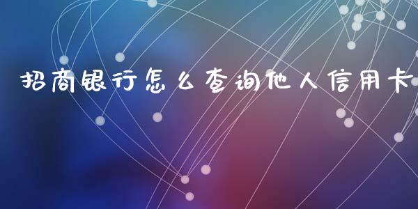 招商银行怎么查询他人信用卡_https://wap.jnlaobingbanjia.com_证券公告_第1张