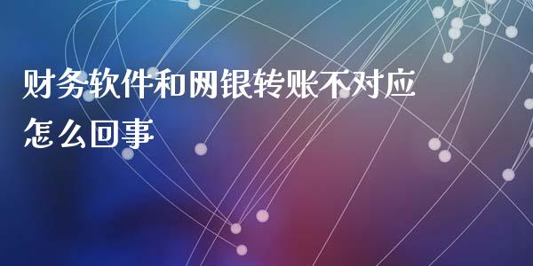 财务软件和网银转账不对应怎么回事_https://wap.jnlaobingbanjia.com_财经资讯_第1张