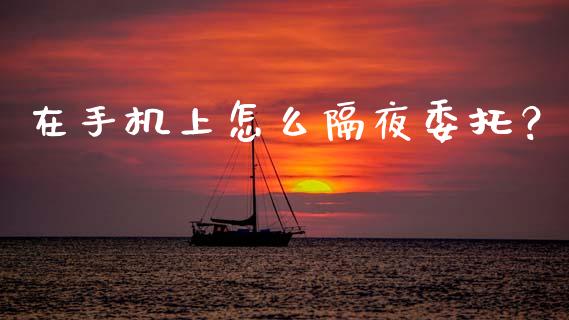 在手机上怎么隔夜委托?_基金分析_第1张_财经资讯_股市行情_财务管理_金融理财 在手机上怎么隔夜委托?_https://wap.jnlaobingbanjia.com_基金分析_第1张