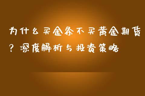为什么买金条不买黄金期货?深度解析与投资策略_基金分析_第1张_财经资讯_股市行情_财务管理_金融理财 为什么买金条不买黄金期货?深度解析与投资策略_https://wap.jnlaobingbanjia.com_基金分析_第1张