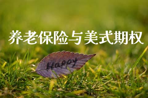 养老保险与美式期权_https://wap.jnlaobingbanjia.com_财经资讯_第1张