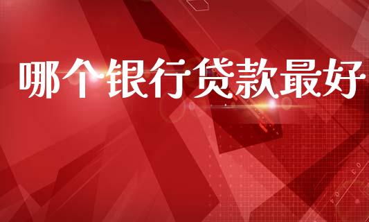哪个银行贷款最好_https://wap.jnlaobingbanjia.com_金融理财_第1张