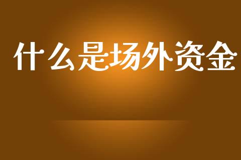 什么是场外资金_https://wap.jnlaobingbanjia.com_财务管理_第1张