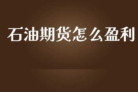 石油期货怎么盈利_https://wap.jnlaobingbanjia.com_证券公告_第1张