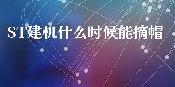 ST建机什么时候能摘帽_https://wap.jnlaobingbanjia.com_基金分析_第1张