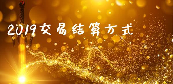 2019交易结算方式_证券公告_第1张_财经资讯_股市行情_财务管理_金融理财 2019交易结算方式_https://wap.jnlaobingbanjia.com_证券公告_第1张