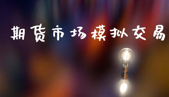 期货市场模拟交易_https://wap.jnlaobingbanjia.com_股市行情_第1张
