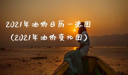 2021年油价日历一张图（2021年油价变化图）_https://wap.jnlaobingbanjia.com_股市行情_第1张