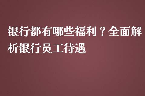 银行都有哪些福利？全面解析银行员工待遇_https://wap.jnlaobingbanjia.com_金融理财_第1张