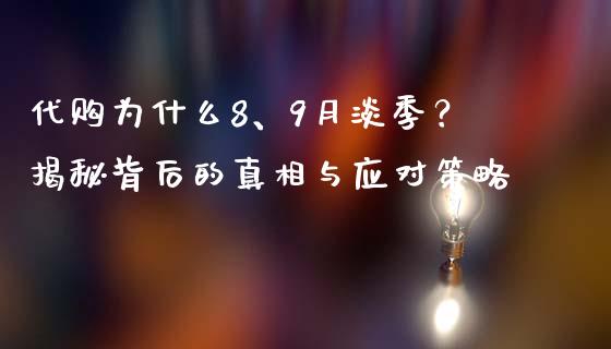 代购为什么8、9月淡季？揭秘背后的真相与应对策略_https://wap.jnlaobingbanjia.com_金融理财_第1张