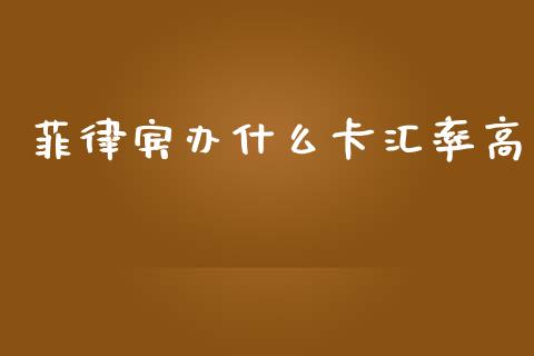 菲律宾办什么卡汇率高_https://wap.jnlaobingbanjia.com_金融理财_第1张