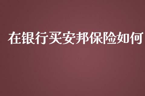 在银行买安邦保险如何_财经资讯_第1张_财经资讯_股市行情_财务管理_金融理财 在银行买安邦保险如何_https://wap.jnlaobingbanjia.com_财经资讯_第1张