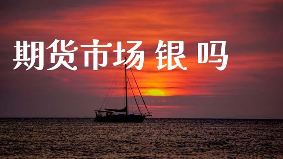 期货市场 银 吗_https://wap.jnlaobingbanjia.com_金融理财_第1张