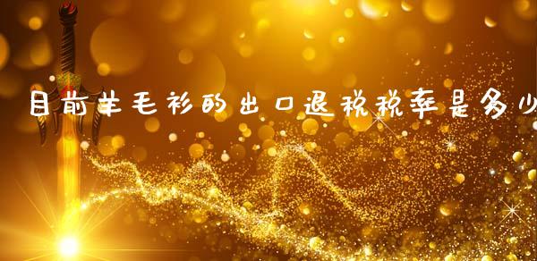 目前羊毛衫的出口退税税率是多少_https://wap.jnlaobingbanjia.com_财务管理_第1张