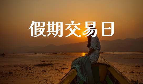 假期交易日_https://wap.jnlaobingbanjia.com_金融理财_第1张