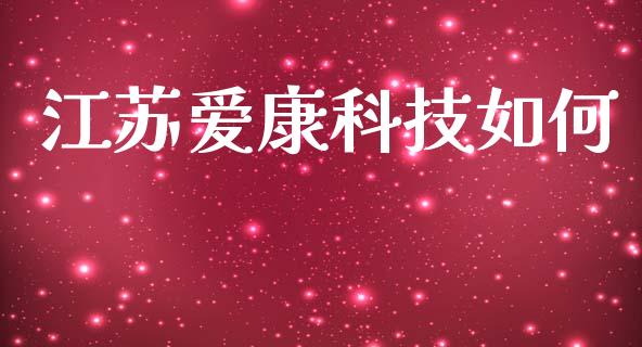 江苏爱康科技如何_https://wap.jnlaobingbanjia.com_基金分析_第1张
