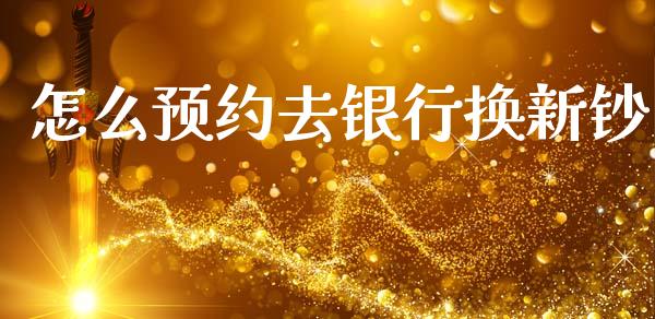 怎么预约去银行换新钞_https://wap.jnlaobingbanjia.com_财经资讯_第1张