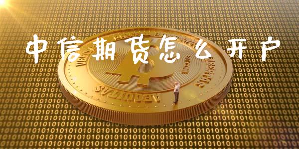 中信期货怎么开户_https://wap.jnlaobingbanjia.com_财经资讯_第1张
