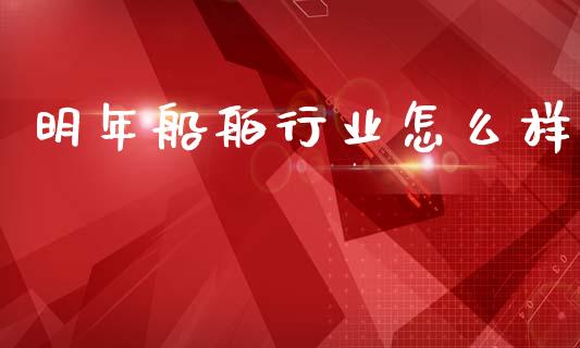 明年船舶行业怎么样_https://wap.jnlaobingbanjia.com_基金分析_第1张