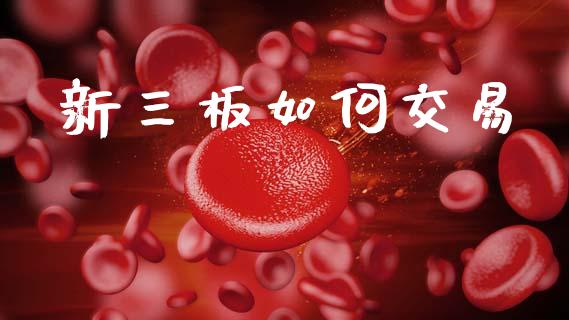 新三板如何交易_https://wap.jnlaobingbanjia.com_股市行情_第1张