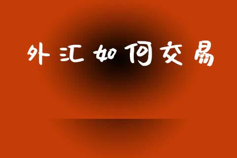 外汇如何交易_https://wap.jnlaobingbanjia.com_金融理财_第1张