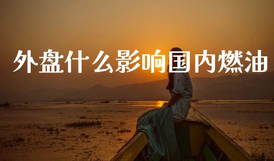 外盘什么影响国内燃油_https://wap.jnlaobingbanjia.com_财务管理_第1张