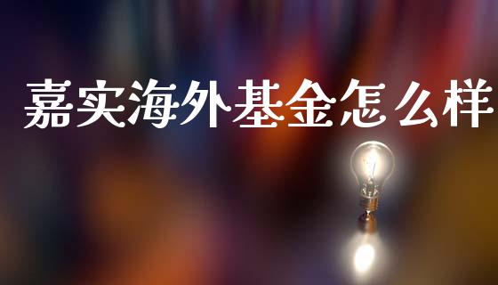 嘉实海外基金怎么样_https://wap.jnlaobingbanjia.com_财经资讯_第1张