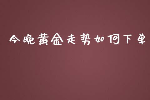 今晚黄金走势如何下单_https://wap.jnlaobingbanjia.com_证券公告_第1张