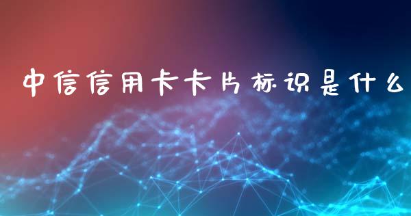 中信信用卡卡片标识是什么_https://wap.jnlaobingbanjia.com_证券公告_第1张
