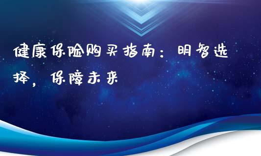 健康保险购买指南：明智选择，保障未来_https://wap.jnlaobingbanjia.com_证券公告_第1张