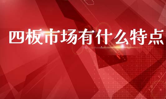 四板市场有什么特点_https://wap.jnlaobingbanjia.com_金融理财_第1张