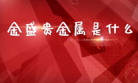 金盛贵金属是什么_https://wap.jnlaobingbanjia.com_股市行情_第1张