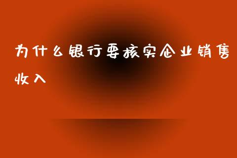 为什么银行要核实企业销售收入_https://wap.jnlaobingbanjia.com_金融理财_第1张