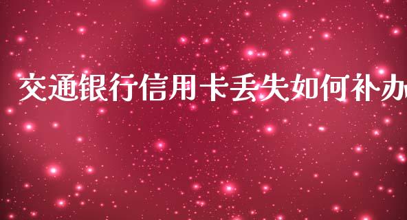 交通银行信用卡丢失如何补办_https://wap.jnlaobingbanjia.com_股市行情_第1张
