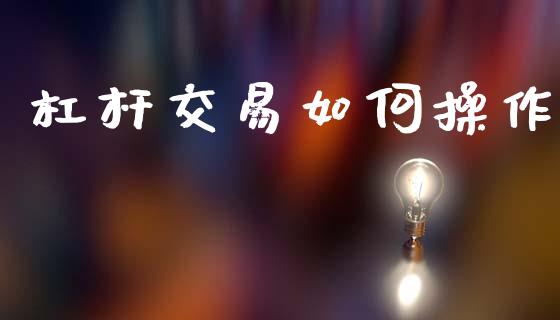 杠杆交易如何操作_https://wap.jnlaobingbanjia.com_基金分析_第1张