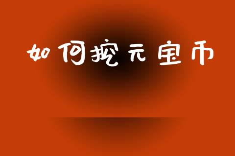 如何挖元宝币_https://wap.jnlaobingbanjia.com_金融理财_第1张
