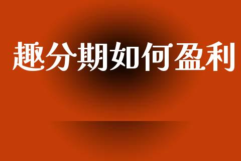 趣分期如何盈利_https://wap.jnlaobingbanjia.com_财务管理_第1张