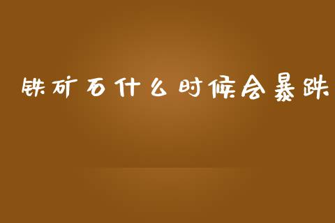 铁矿石什么时候会暴跌_https://wap.jnlaobingbanjia.com_金融理财_第1张