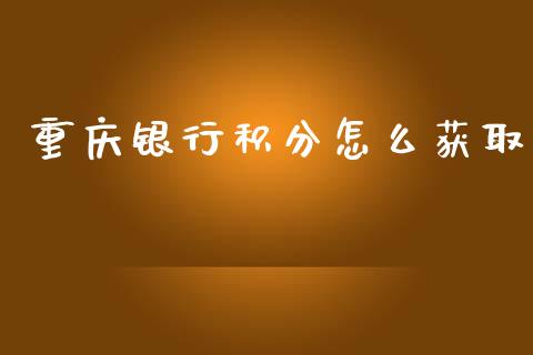 重庆银行积分怎么获取_https://wap.jnlaobingbanjia.com_证券公告_第1张