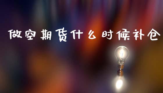 做空期货什么时候补仓_https://wap.jnlaobingbanjia.com_证券公告_第1张