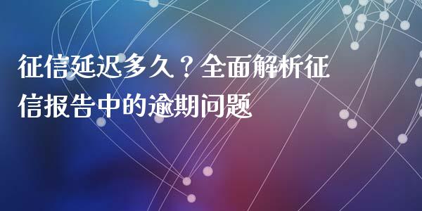征信延迟多久?全面解析征信报告中的逾期问题_股市行情_第1张_财经资讯_股市行情_财务管理_金融理财 征信延迟多久?全面解析征信报告中的逾期问题_https://wap.jnlaobingbanjia.com_股市行情_第1张