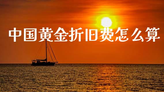 中国黄金折旧费怎么算_https://wap.jnlaobingbanjia.com_金融理财_第1张